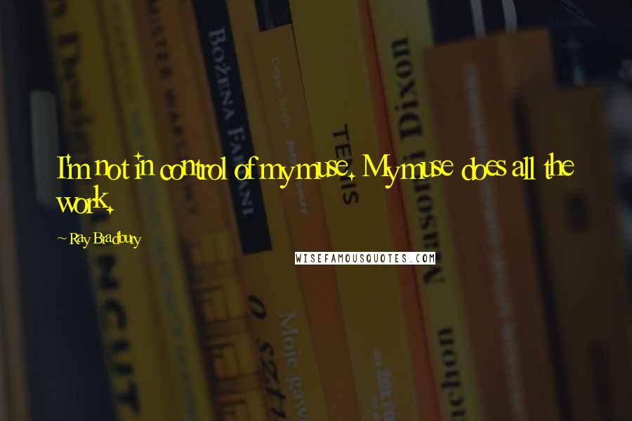 Ray Bradbury Quotes: I'm not in control of my muse. My muse does all the work.