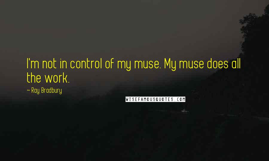 Ray Bradbury Quotes: I'm not in control of my muse. My muse does all the work.