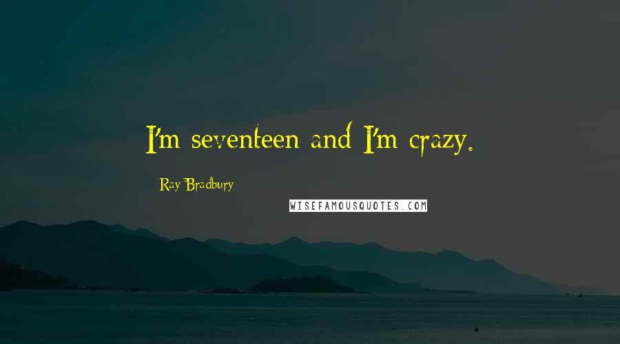 Ray Bradbury Quotes: I'm seventeen and I'm crazy.