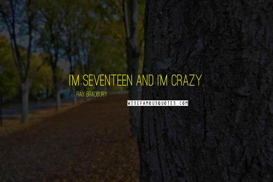 Ray Bradbury Quotes: I'm seventeen and I'm crazy.