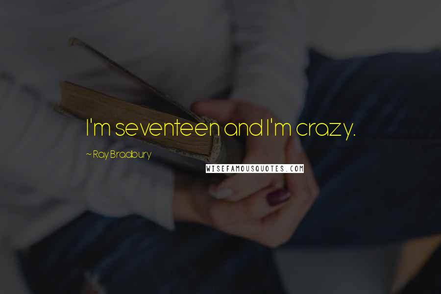 Ray Bradbury Quotes: I'm seventeen and I'm crazy.