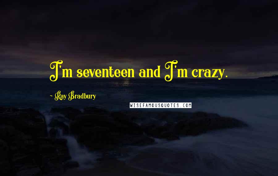 Ray Bradbury Quotes: I'm seventeen and I'm crazy.