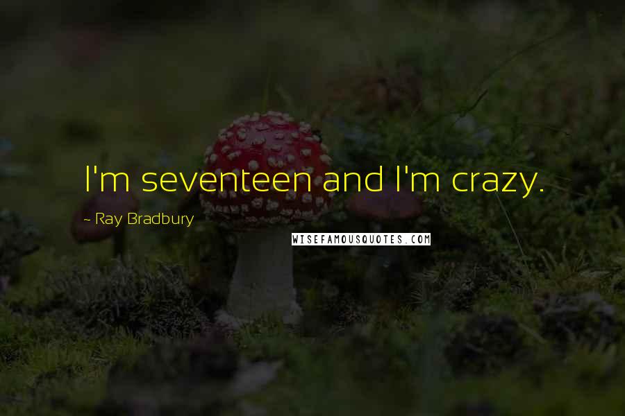 Ray Bradbury Quotes: I'm seventeen and I'm crazy.