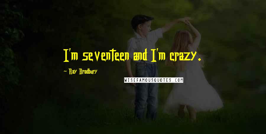 Ray Bradbury Quotes: I'm seventeen and I'm crazy.