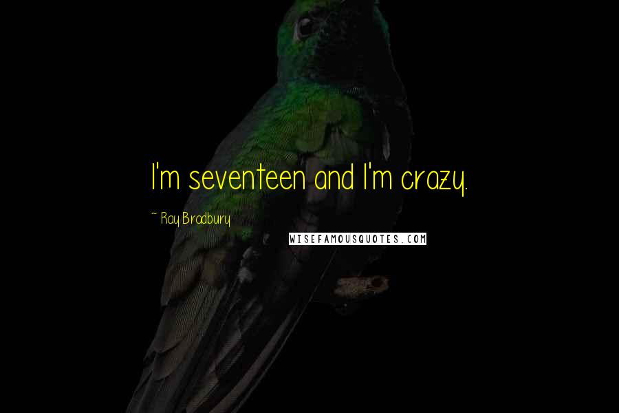 Ray Bradbury Quotes: I'm seventeen and I'm crazy.