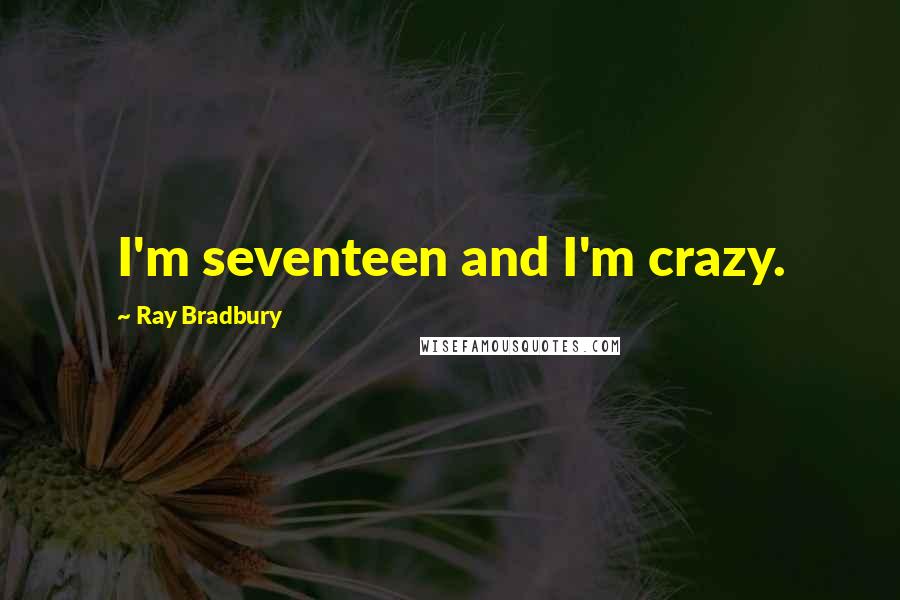 Ray Bradbury Quotes: I'm seventeen and I'm crazy.
