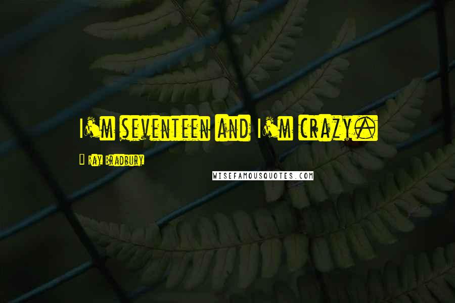 Ray Bradbury Quotes: I'm seventeen and I'm crazy.
