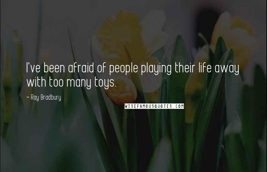 Ray Bradbury Quotes: I've been afraid of people playing their life away with too many toys.
