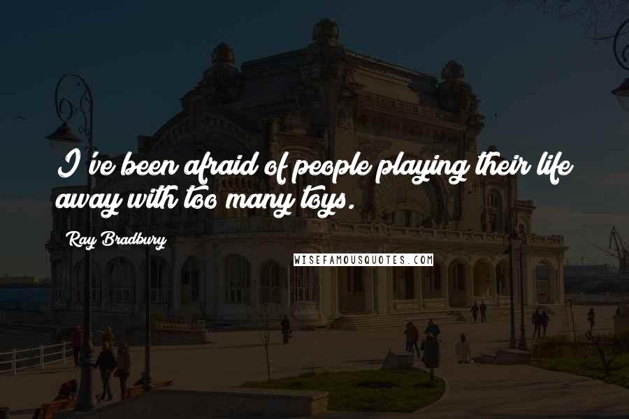 Ray Bradbury Quotes: I've been afraid of people playing their life away with too many toys.