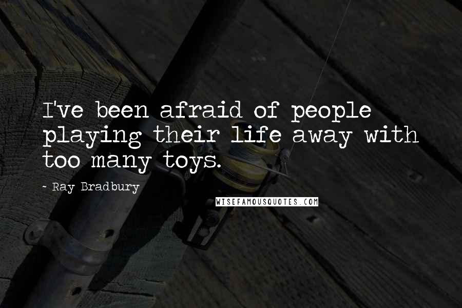 Ray Bradbury Quotes: I've been afraid of people playing their life away with too many toys.