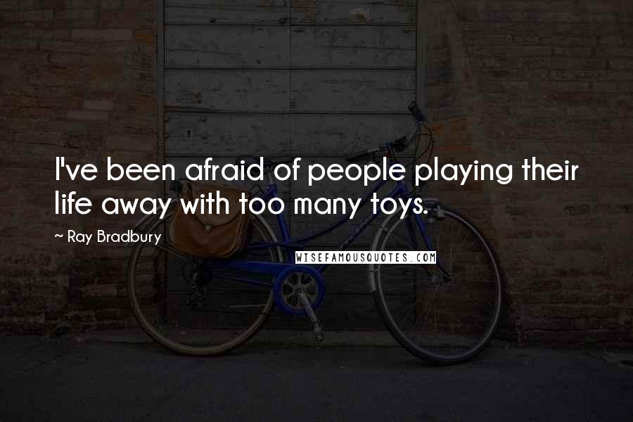 Ray Bradbury Quotes: I've been afraid of people playing their life away with too many toys.