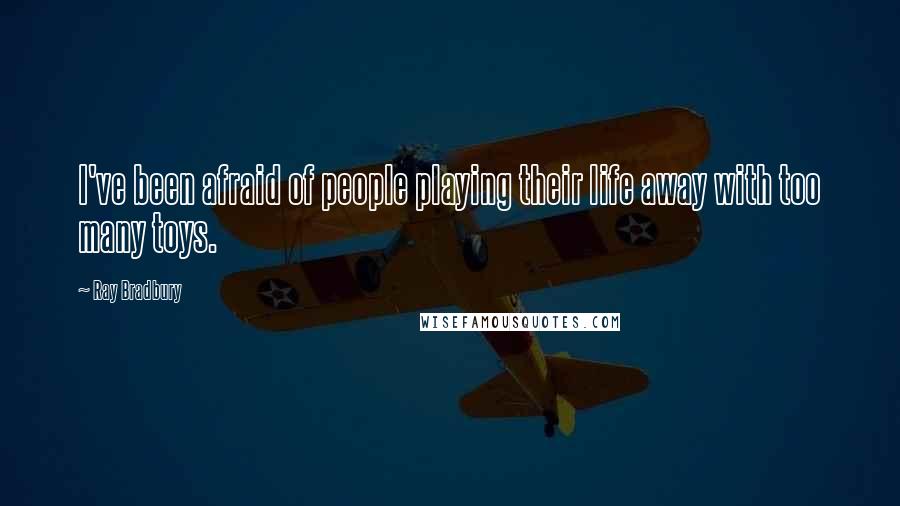 Ray Bradbury Quotes: I've been afraid of people playing their life away with too many toys.
