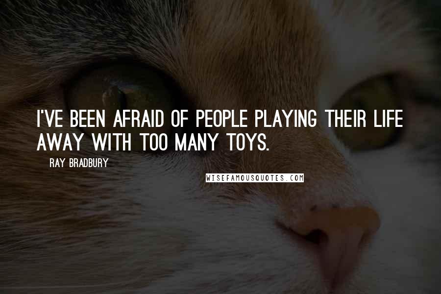 Ray Bradbury Quotes: I've been afraid of people playing their life away with too many toys.