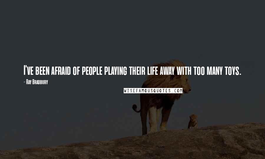 Ray Bradbury Quotes: I've been afraid of people playing their life away with too many toys.