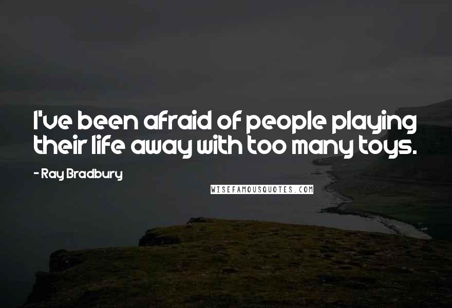 Ray Bradbury Quotes: I've been afraid of people playing their life away with too many toys.