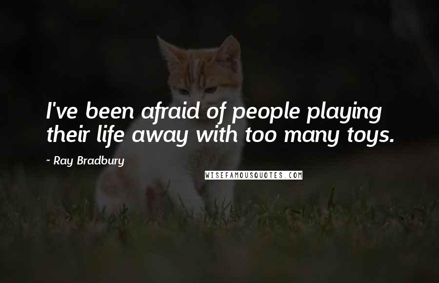 Ray Bradbury Quotes: I've been afraid of people playing their life away with too many toys.