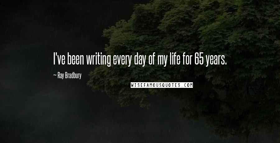 Ray Bradbury Quotes: I've been writing every day of my life for 65 years.