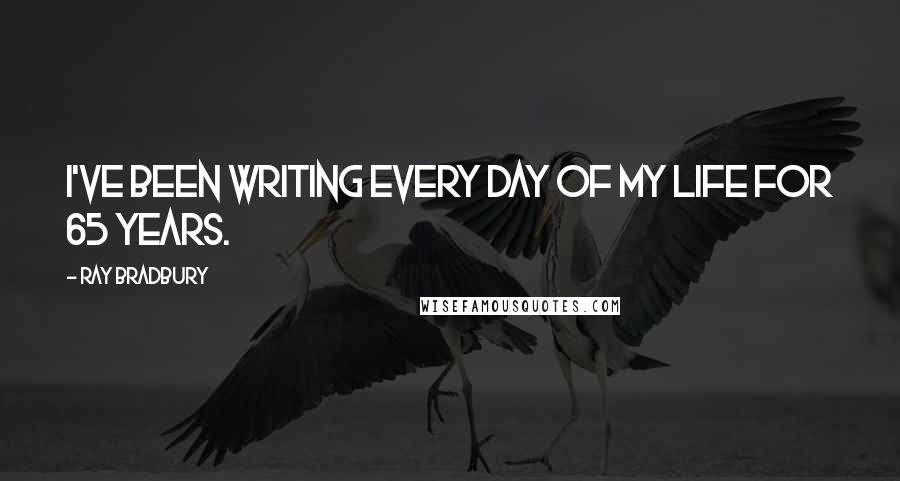 Ray Bradbury Quotes: I've been writing every day of my life for 65 years.