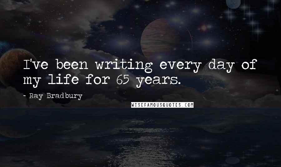 Ray Bradbury Quotes: I've been writing every day of my life for 65 years.