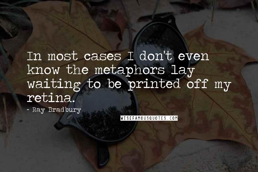 Ray Bradbury Quotes: In most cases I don't even know the metaphors lay waiting to be printed off my retina.