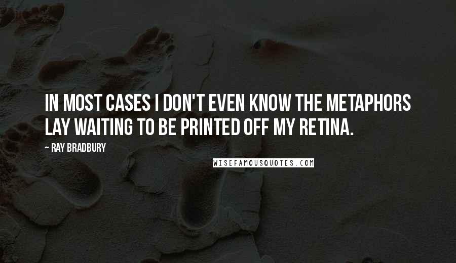 Ray Bradbury Quotes: In most cases I don't even know the metaphors lay waiting to be printed off my retina.