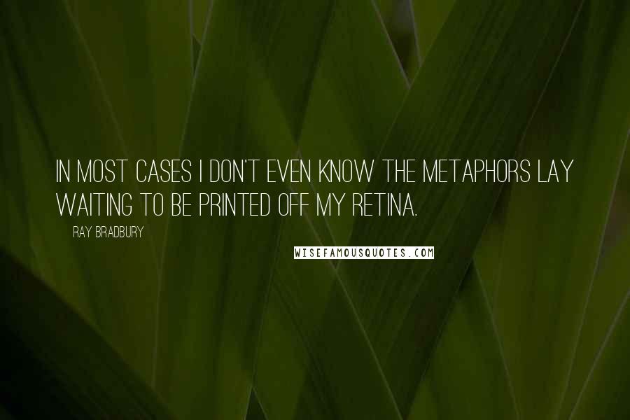 Ray Bradbury Quotes: In most cases I don't even know the metaphors lay waiting to be printed off my retina.