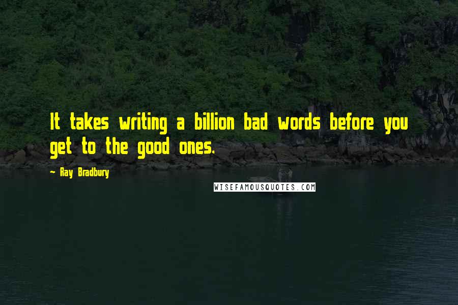 Ray Bradbury Quotes: It takes writing a billion bad words before you get to the good ones.