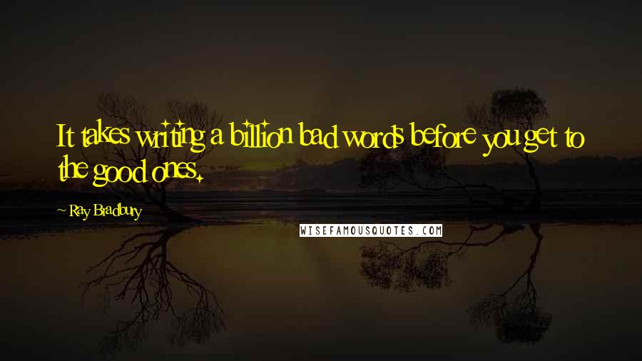 Ray Bradbury Quotes: It takes writing a billion bad words before you get to the good ones.
