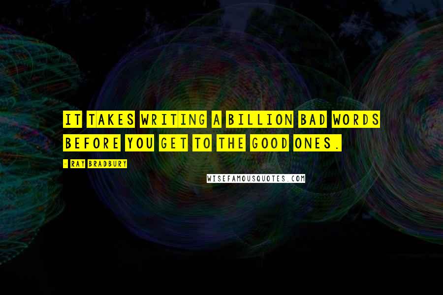 Ray Bradbury Quotes: It takes writing a billion bad words before you get to the good ones.