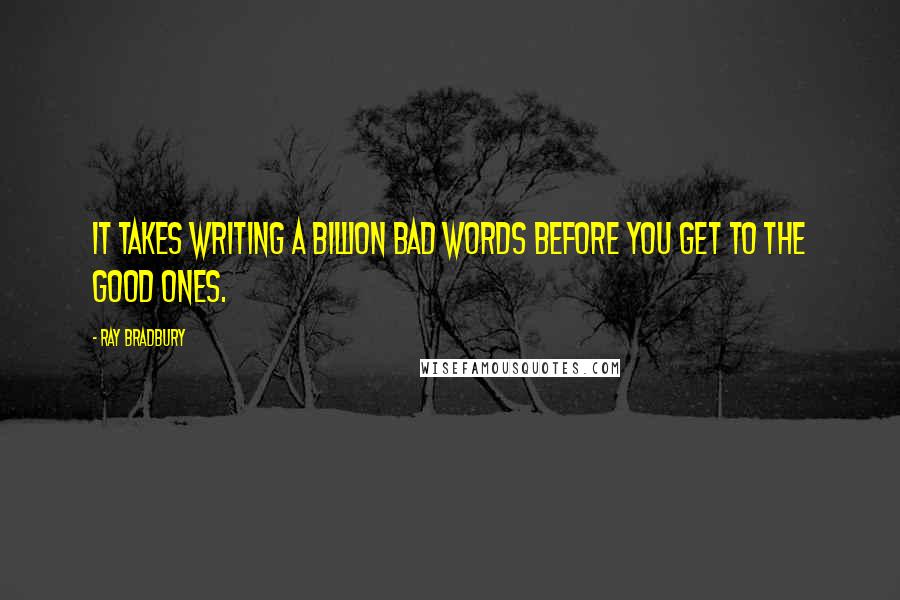 Ray Bradbury Quotes: It takes writing a billion bad words before you get to the good ones.