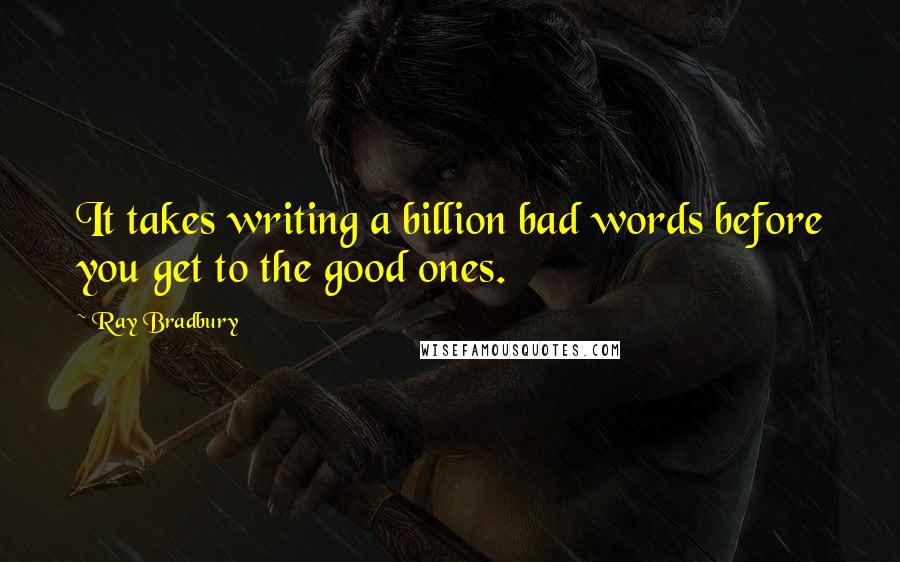 Ray Bradbury Quotes: It takes writing a billion bad words before you get to the good ones.