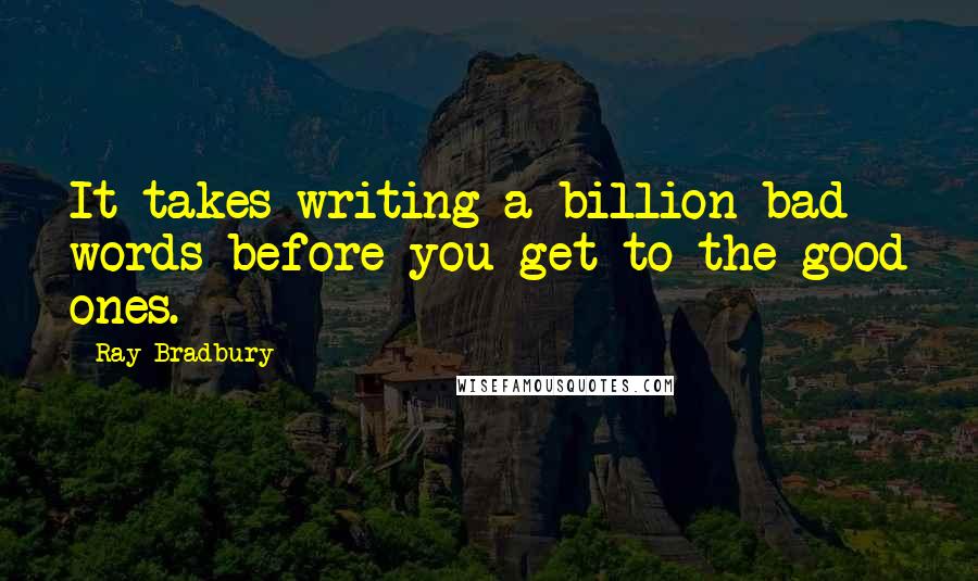 Ray Bradbury Quotes: It takes writing a billion bad words before you get to the good ones.