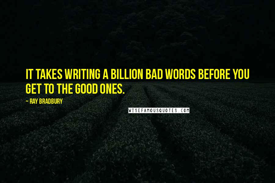 Ray Bradbury Quotes: It takes writing a billion bad words before you get to the good ones.