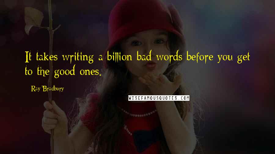 Ray Bradbury Quotes: It takes writing a billion bad words before you get to the good ones.
