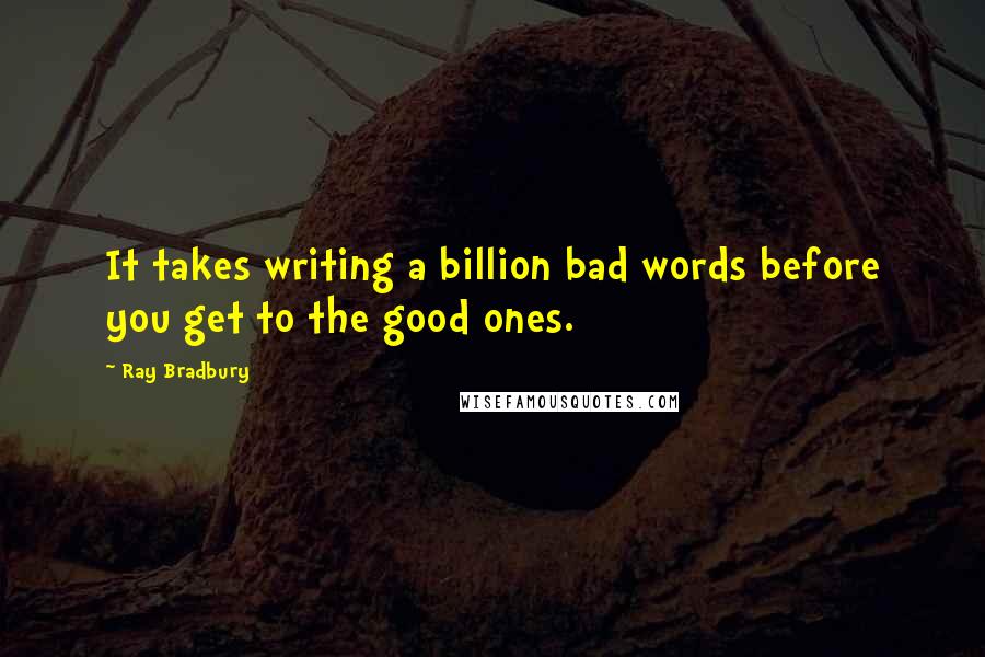Ray Bradbury Quotes: It takes writing a billion bad words before you get to the good ones.