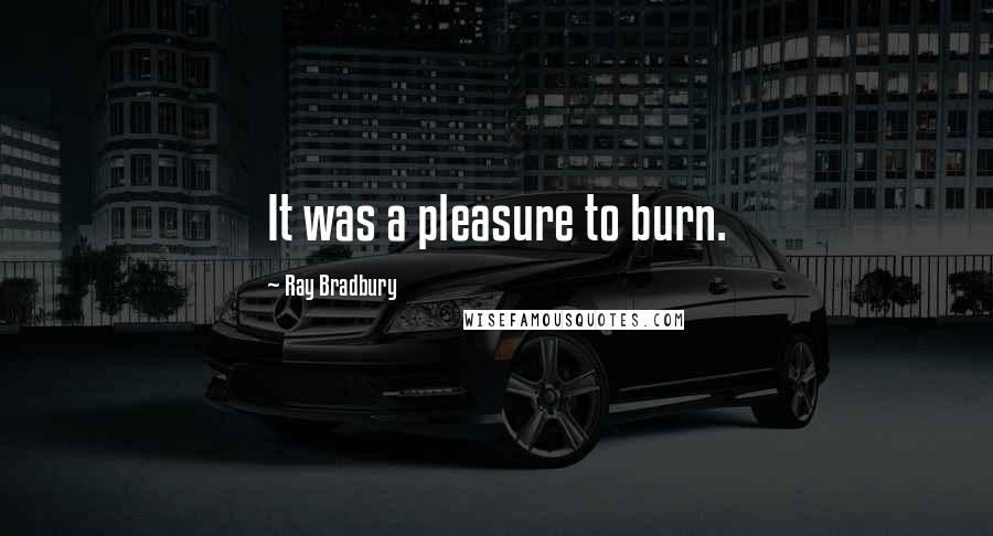 Ray Bradbury Quotes: It was a pleasure to burn.