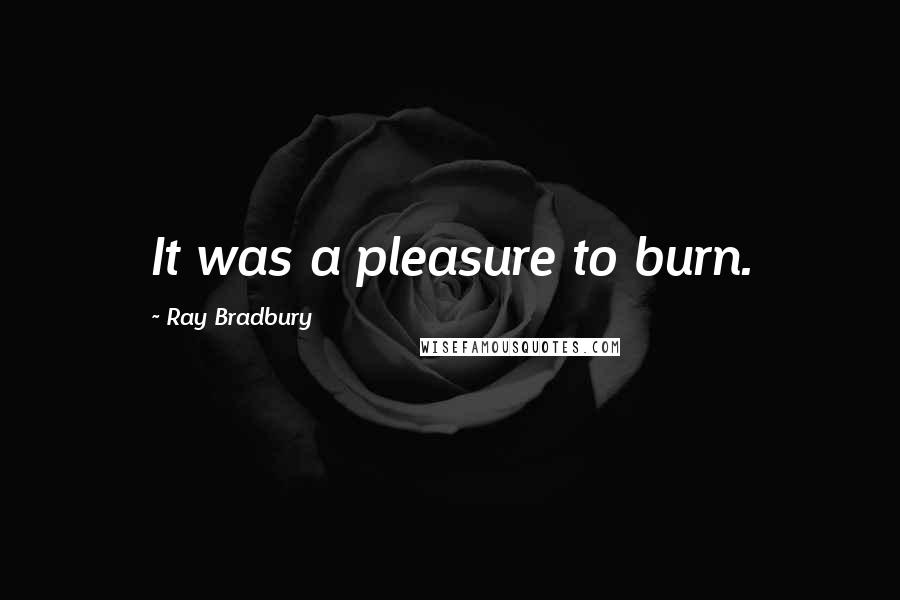 Ray Bradbury Quotes: It was a pleasure to burn.