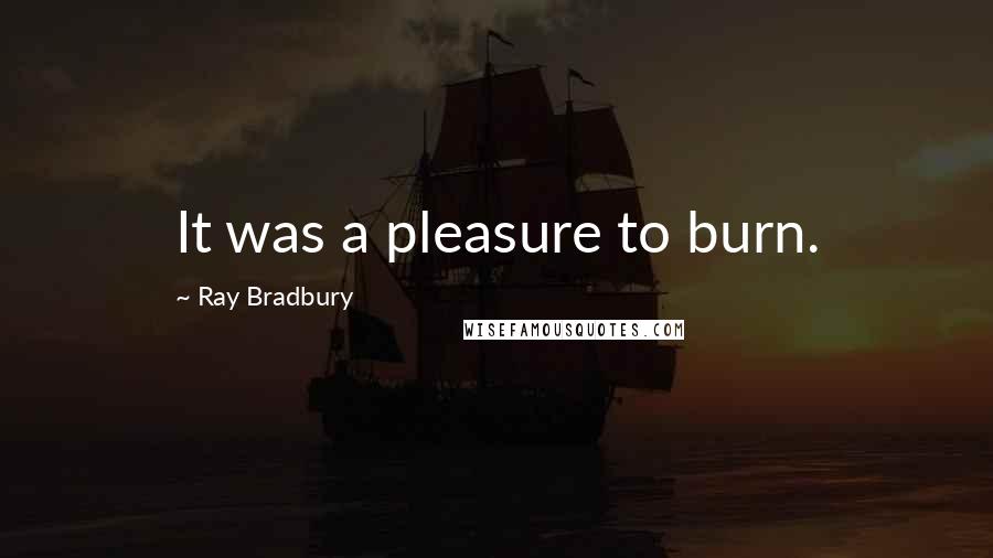 Ray Bradbury Quotes: It was a pleasure to burn.