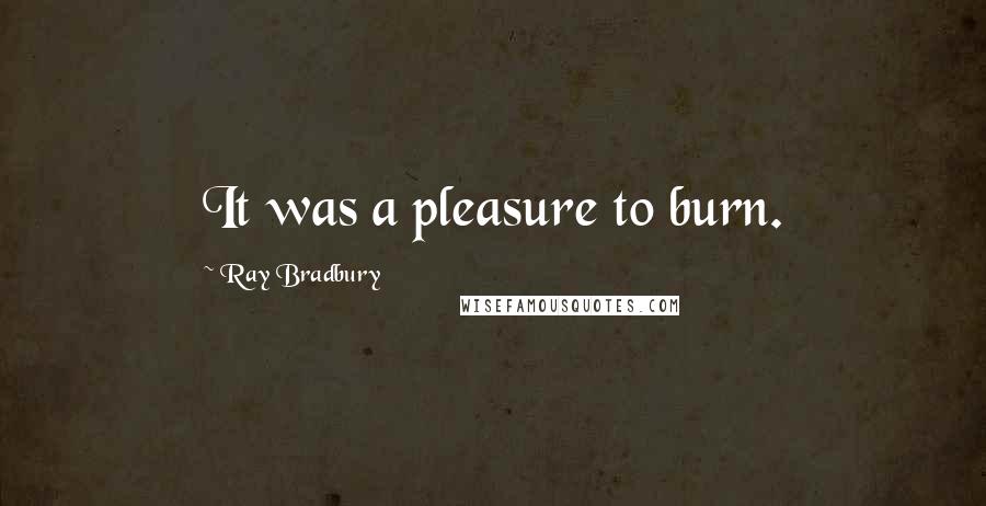 Ray Bradbury Quotes: It was a pleasure to burn.