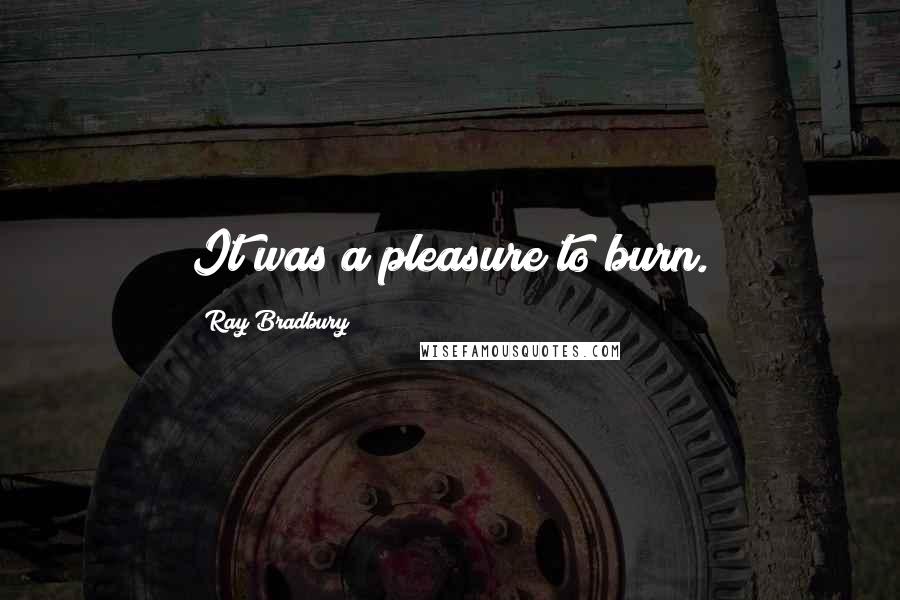 Ray Bradbury Quotes: It was a pleasure to burn.