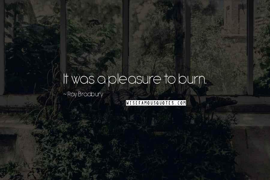 Ray Bradbury Quotes: It was a pleasure to burn.