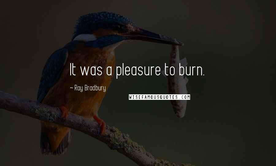 Ray Bradbury Quotes: It was a pleasure to burn.