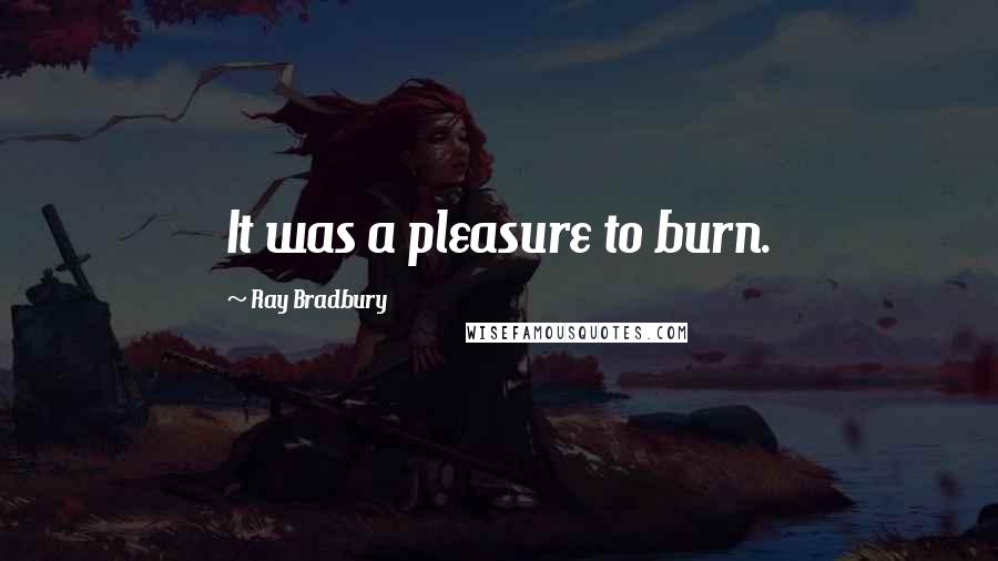 Ray Bradbury Quotes: It was a pleasure to burn.