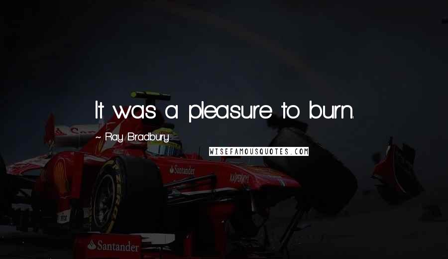Ray Bradbury Quotes: It was a pleasure to burn.