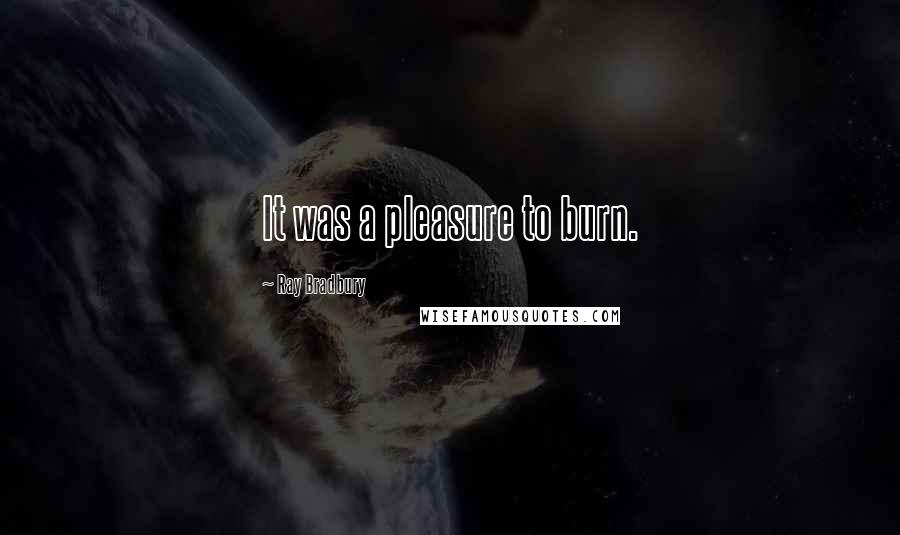 Ray Bradbury Quotes: It was a pleasure to burn.