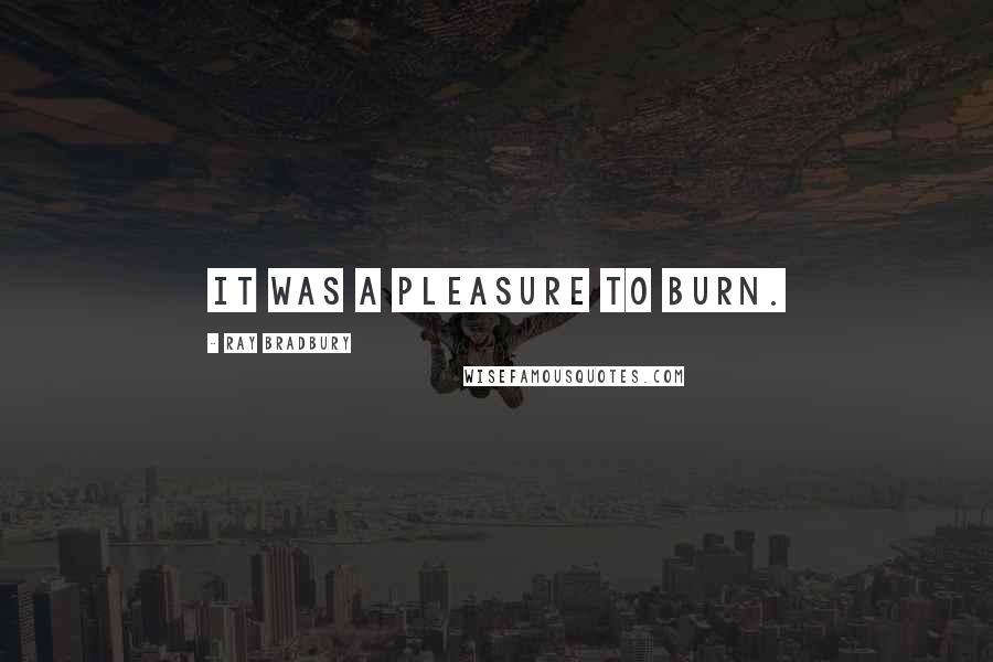 Ray Bradbury Quotes: It was a pleasure to burn.