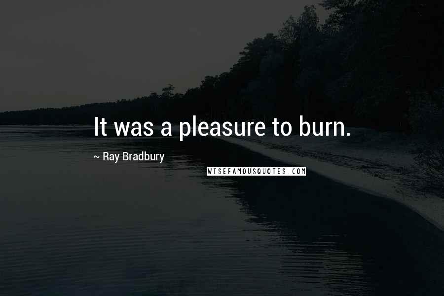 Ray Bradbury Quotes: It was a pleasure to burn.