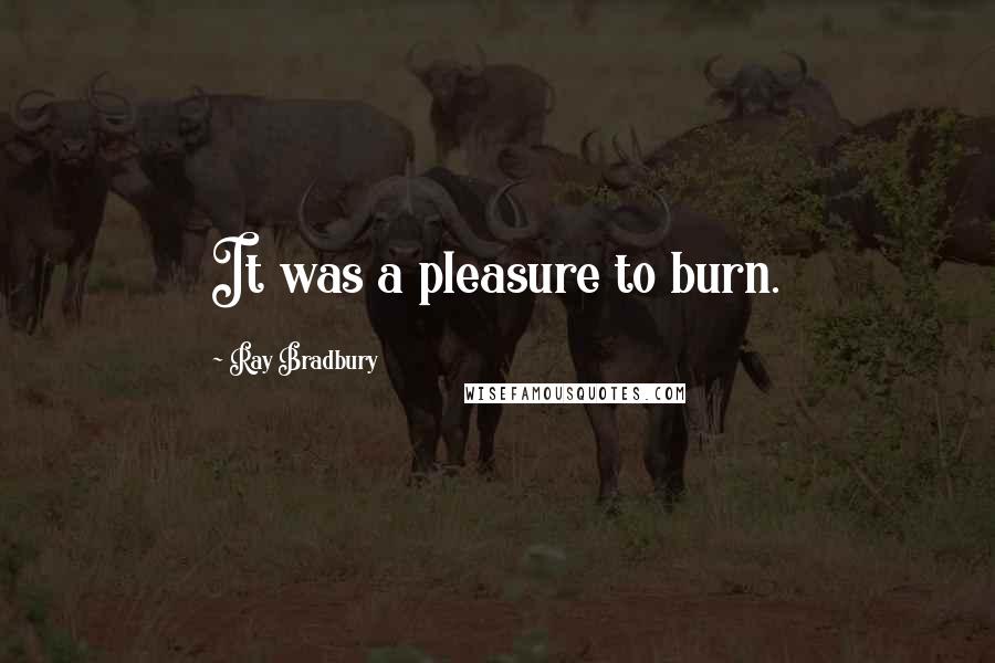 Ray Bradbury Quotes: It was a pleasure to burn.