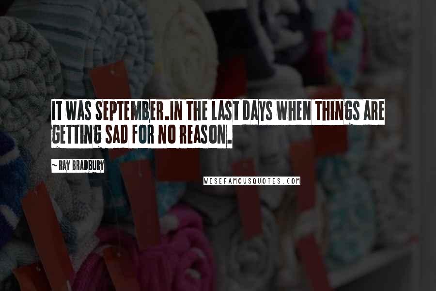 Ray Bradbury Quotes: It was September.In the last days when things are getting sad for no reason.
