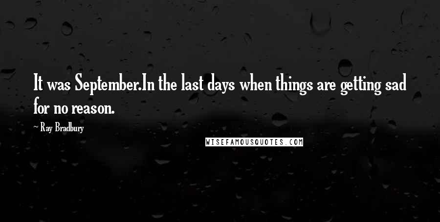 Ray Bradbury Quotes: It was September.In the last days when things are getting sad for no reason.